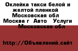 Оклейка такси белой и желтой пленкой - Московская обл., Москва г. Авто » Услуги   . Московская обл.
